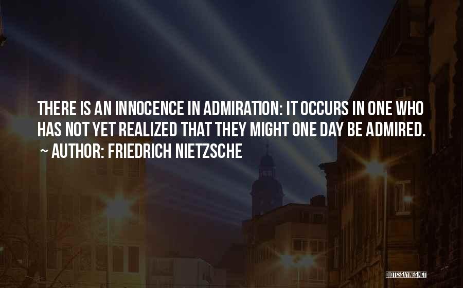Friedrich Nietzsche Quotes: There Is An Innocence In Admiration: It Occurs In One Who Has Not Yet Realized That They Might One Day