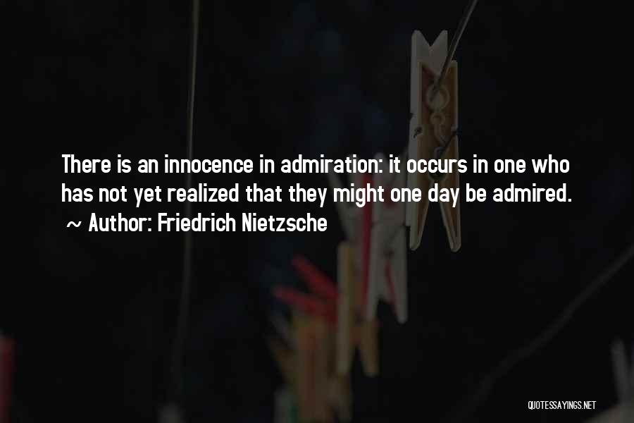 Friedrich Nietzsche Quotes: There Is An Innocence In Admiration: It Occurs In One Who Has Not Yet Realized That They Might One Day