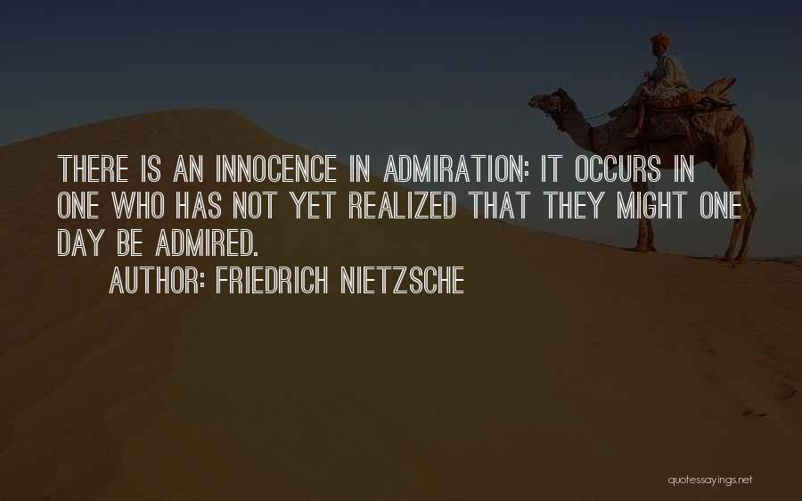 Friedrich Nietzsche Quotes: There Is An Innocence In Admiration: It Occurs In One Who Has Not Yet Realized That They Might One Day