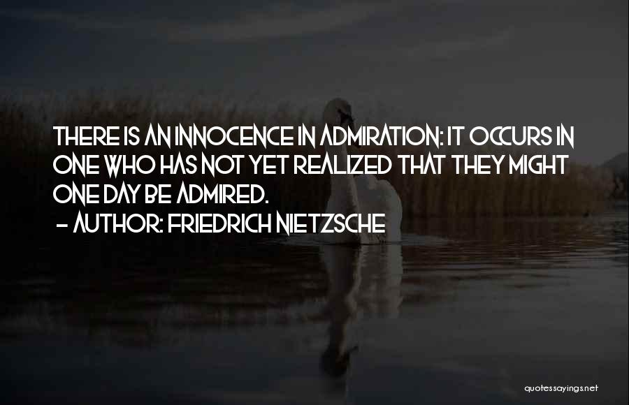 Friedrich Nietzsche Quotes: There Is An Innocence In Admiration: It Occurs In One Who Has Not Yet Realized That They Might One Day