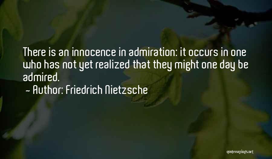 Friedrich Nietzsche Quotes: There Is An Innocence In Admiration: It Occurs In One Who Has Not Yet Realized That They Might One Day