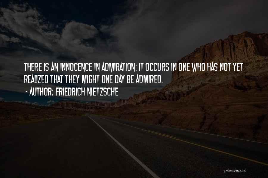 Friedrich Nietzsche Quotes: There Is An Innocence In Admiration: It Occurs In One Who Has Not Yet Realized That They Might One Day