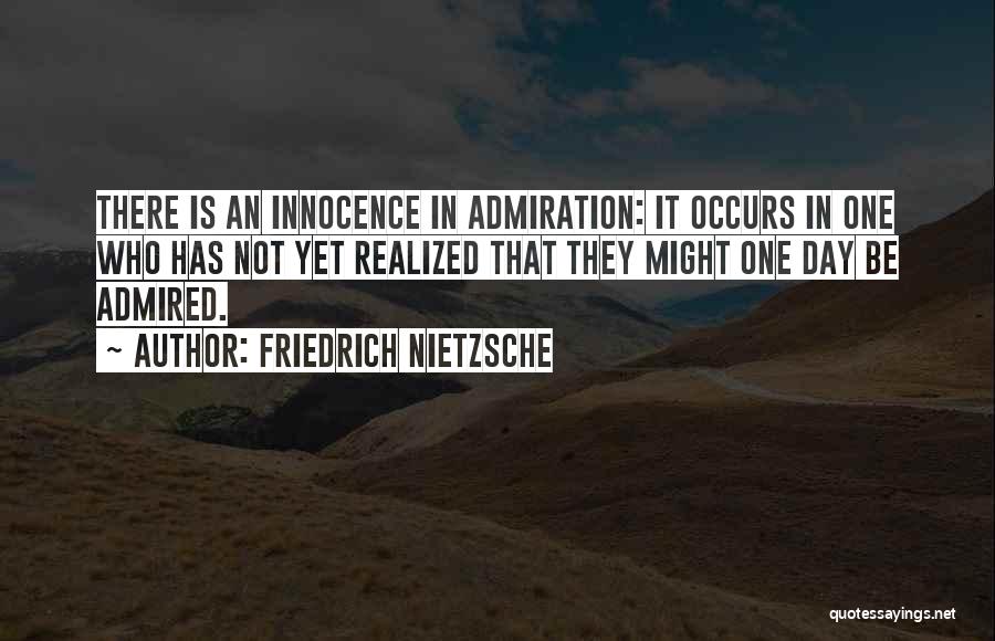 Friedrich Nietzsche Quotes: There Is An Innocence In Admiration: It Occurs In One Who Has Not Yet Realized That They Might One Day