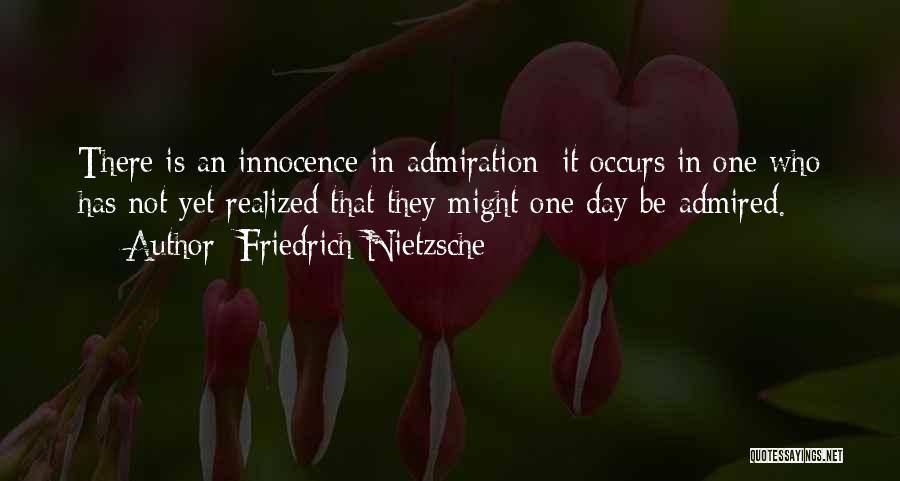 Friedrich Nietzsche Quotes: There Is An Innocence In Admiration: It Occurs In One Who Has Not Yet Realized That They Might One Day