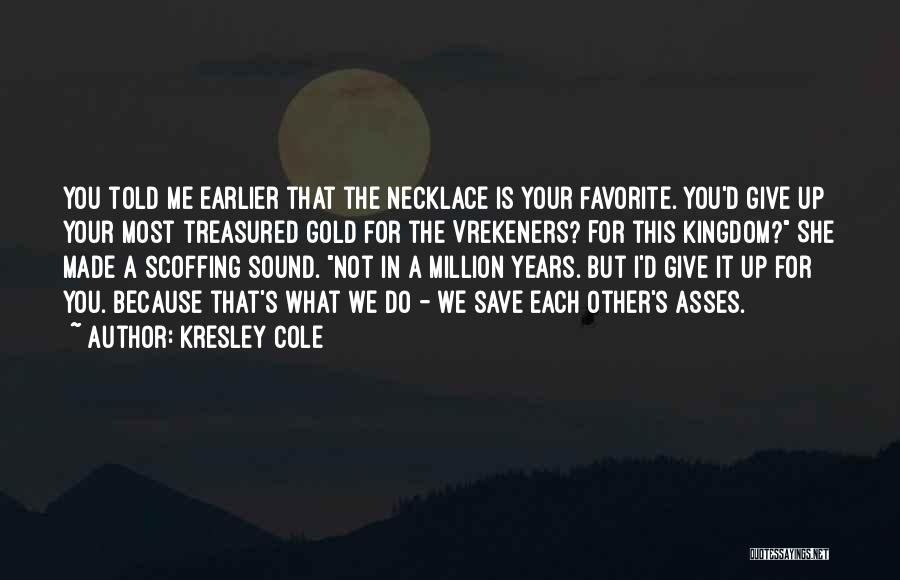 Kresley Cole Quotes: You Told Me Earlier That The Necklace Is Your Favorite. You'd Give Up Your Most Treasured Gold For The Vrekeners?