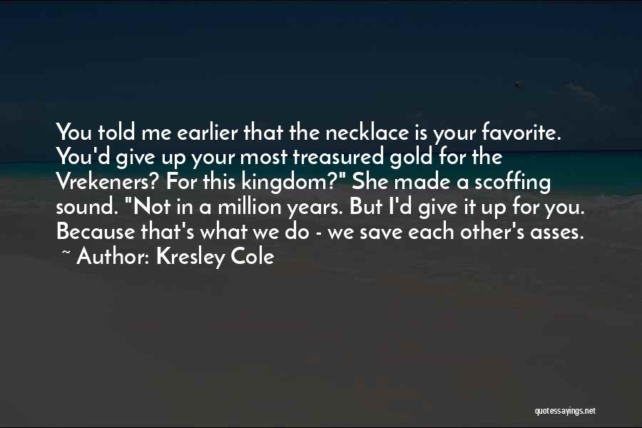 Kresley Cole Quotes: You Told Me Earlier That The Necklace Is Your Favorite. You'd Give Up Your Most Treasured Gold For The Vrekeners?