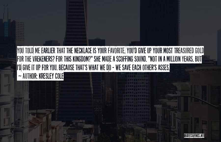 Kresley Cole Quotes: You Told Me Earlier That The Necklace Is Your Favorite. You'd Give Up Your Most Treasured Gold For The Vrekeners?