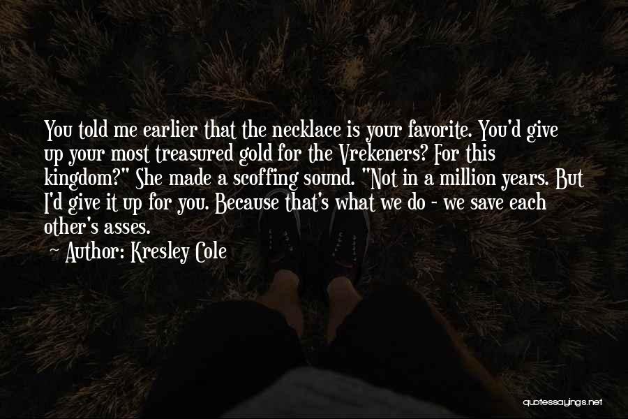 Kresley Cole Quotes: You Told Me Earlier That The Necklace Is Your Favorite. You'd Give Up Your Most Treasured Gold For The Vrekeners?