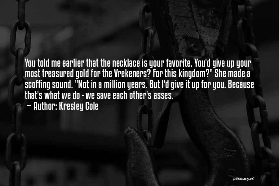 Kresley Cole Quotes: You Told Me Earlier That The Necklace Is Your Favorite. You'd Give Up Your Most Treasured Gold For The Vrekeners?