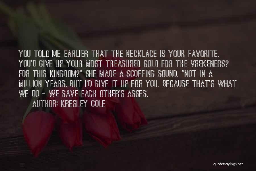 Kresley Cole Quotes: You Told Me Earlier That The Necklace Is Your Favorite. You'd Give Up Your Most Treasured Gold For The Vrekeners?