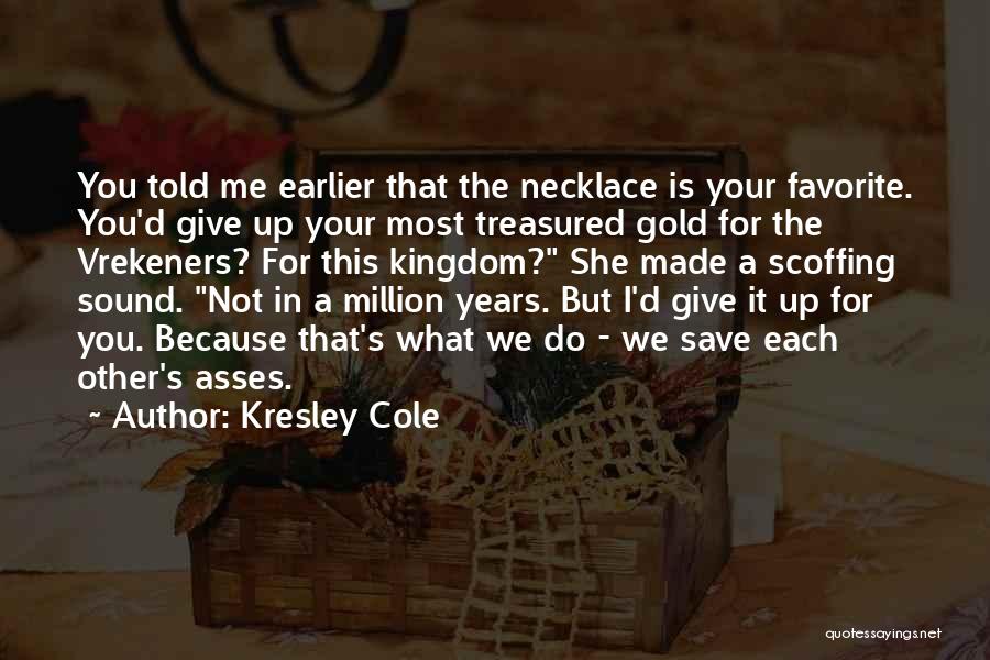 Kresley Cole Quotes: You Told Me Earlier That The Necklace Is Your Favorite. You'd Give Up Your Most Treasured Gold For The Vrekeners?