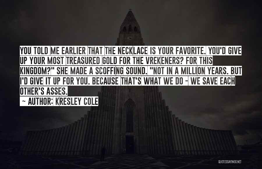 Kresley Cole Quotes: You Told Me Earlier That The Necklace Is Your Favorite. You'd Give Up Your Most Treasured Gold For The Vrekeners?