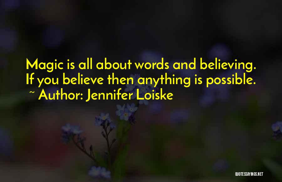 Jennifer Loiske Quotes: Magic Is All About Words And Believing. If You Believe Then Anything Is Possible.