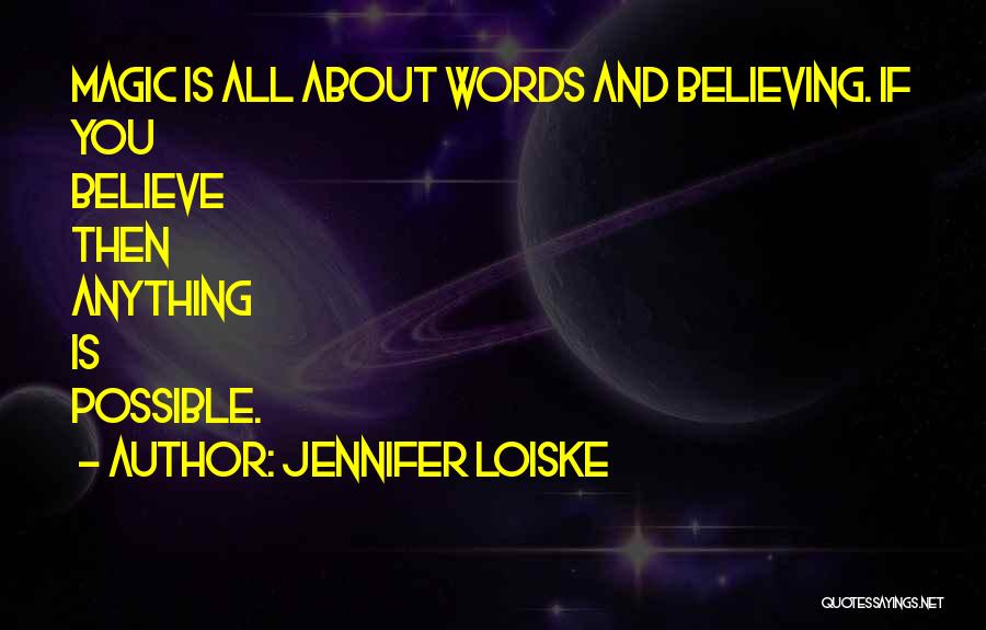 Jennifer Loiske Quotes: Magic Is All About Words And Believing. If You Believe Then Anything Is Possible.