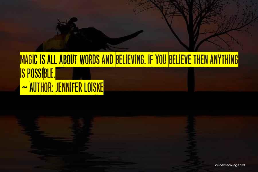 Jennifer Loiske Quotes: Magic Is All About Words And Believing. If You Believe Then Anything Is Possible.