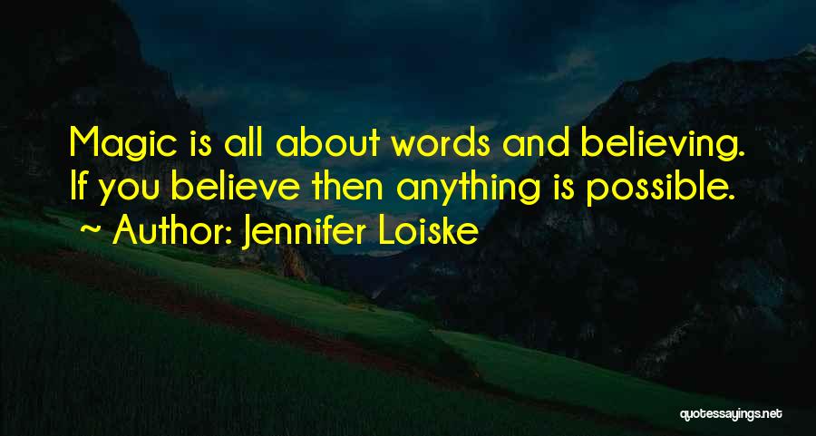 Jennifer Loiske Quotes: Magic Is All About Words And Believing. If You Believe Then Anything Is Possible.