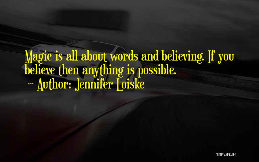 Jennifer Loiske Quotes: Magic Is All About Words And Believing. If You Believe Then Anything Is Possible.