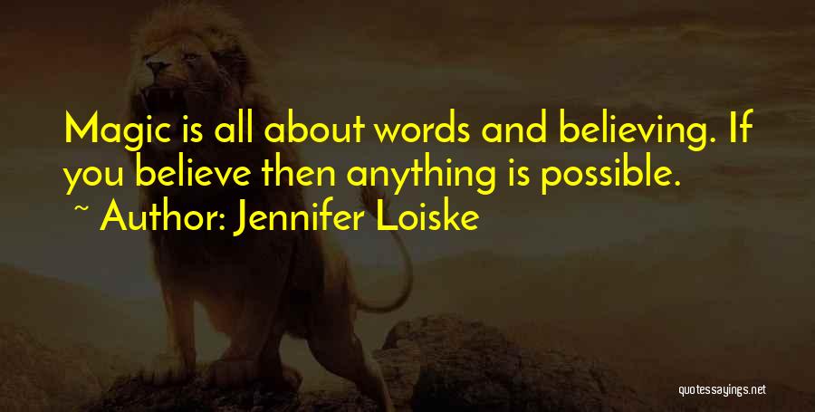 Jennifer Loiske Quotes: Magic Is All About Words And Believing. If You Believe Then Anything Is Possible.