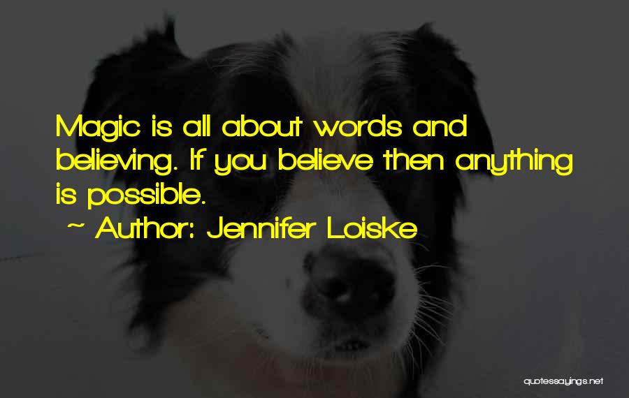 Jennifer Loiske Quotes: Magic Is All About Words And Believing. If You Believe Then Anything Is Possible.