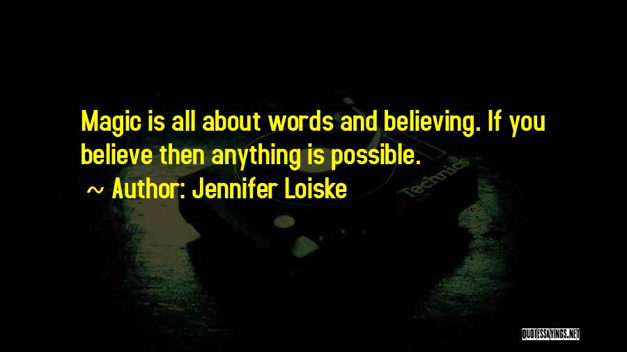 Jennifer Loiske Quotes: Magic Is All About Words And Believing. If You Believe Then Anything Is Possible.