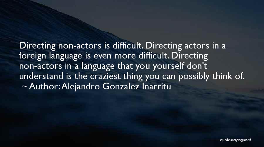 Alejandro Gonzalez Inarritu Quotes: Directing Non-actors Is Difficult. Directing Actors In A Foreign Language Is Even More Difficult. Directing Non-actors In A Language That