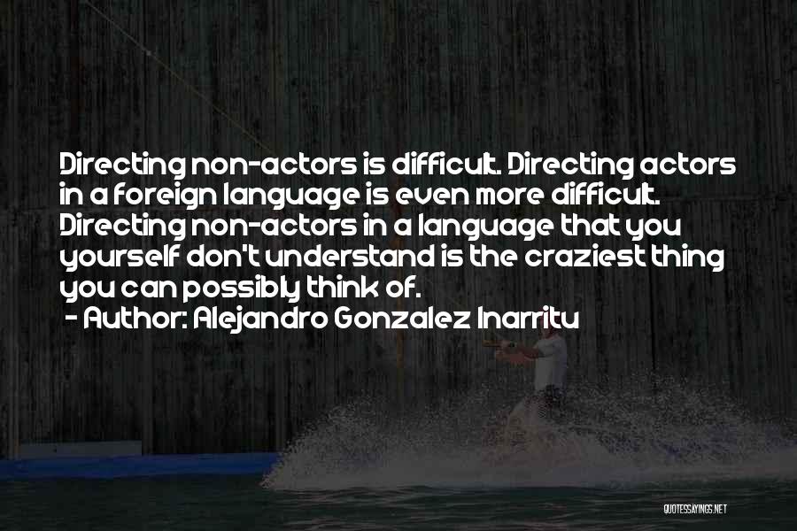 Alejandro Gonzalez Inarritu Quotes: Directing Non-actors Is Difficult. Directing Actors In A Foreign Language Is Even More Difficult. Directing Non-actors In A Language That