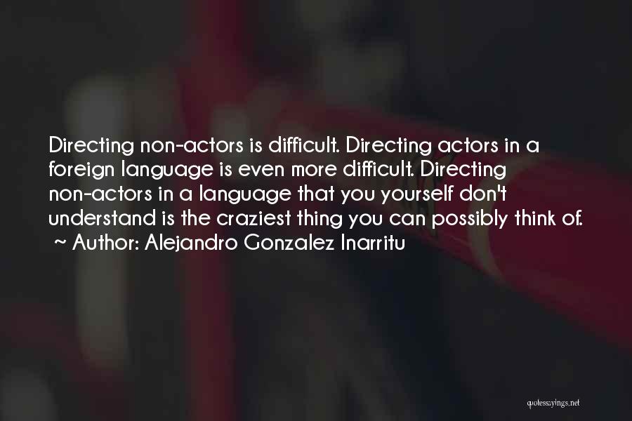 Alejandro Gonzalez Inarritu Quotes: Directing Non-actors Is Difficult. Directing Actors In A Foreign Language Is Even More Difficult. Directing Non-actors In A Language That