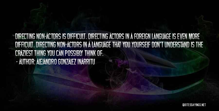 Alejandro Gonzalez Inarritu Quotes: Directing Non-actors Is Difficult. Directing Actors In A Foreign Language Is Even More Difficult. Directing Non-actors In A Language That