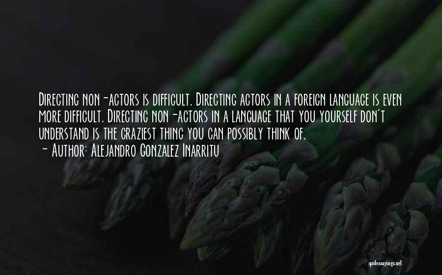 Alejandro Gonzalez Inarritu Quotes: Directing Non-actors Is Difficult. Directing Actors In A Foreign Language Is Even More Difficult. Directing Non-actors In A Language That