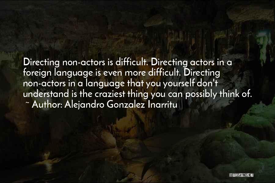 Alejandro Gonzalez Inarritu Quotes: Directing Non-actors Is Difficult. Directing Actors In A Foreign Language Is Even More Difficult. Directing Non-actors In A Language That