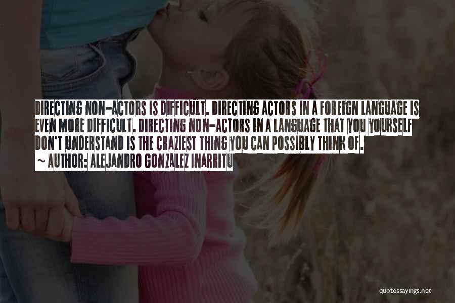 Alejandro Gonzalez Inarritu Quotes: Directing Non-actors Is Difficult. Directing Actors In A Foreign Language Is Even More Difficult. Directing Non-actors In A Language That