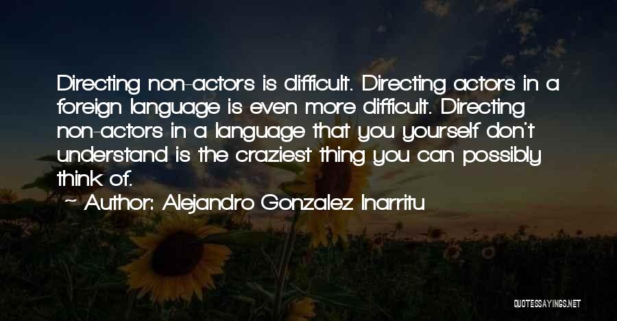 Alejandro Gonzalez Inarritu Quotes: Directing Non-actors Is Difficult. Directing Actors In A Foreign Language Is Even More Difficult. Directing Non-actors In A Language That