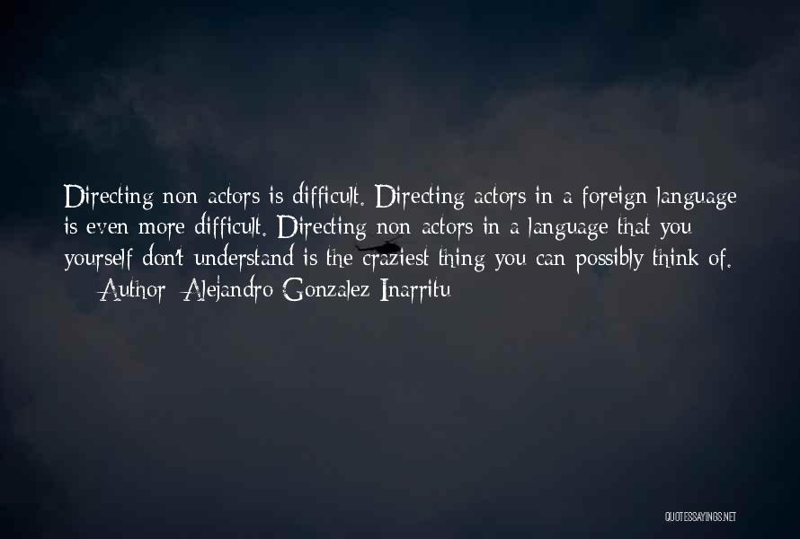 Alejandro Gonzalez Inarritu Quotes: Directing Non-actors Is Difficult. Directing Actors In A Foreign Language Is Even More Difficult. Directing Non-actors In A Language That