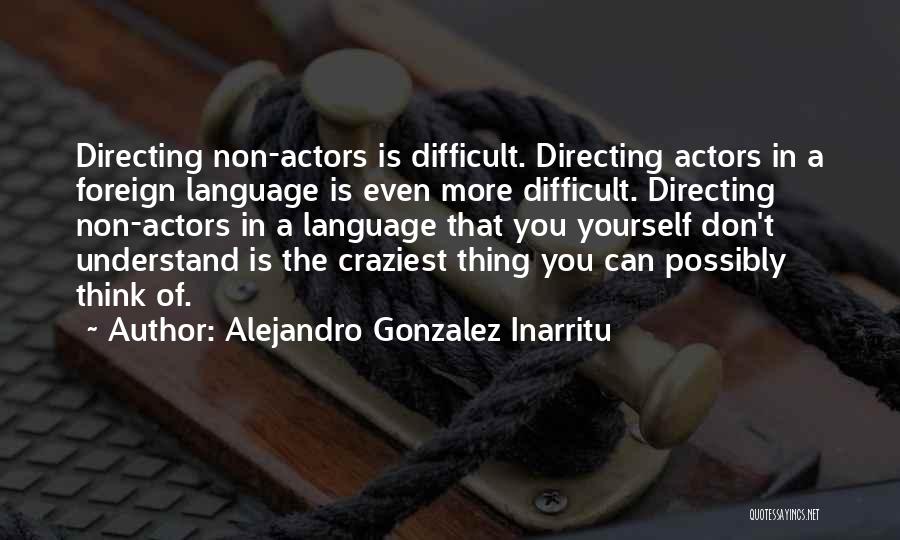 Alejandro Gonzalez Inarritu Quotes: Directing Non-actors Is Difficult. Directing Actors In A Foreign Language Is Even More Difficult. Directing Non-actors In A Language That