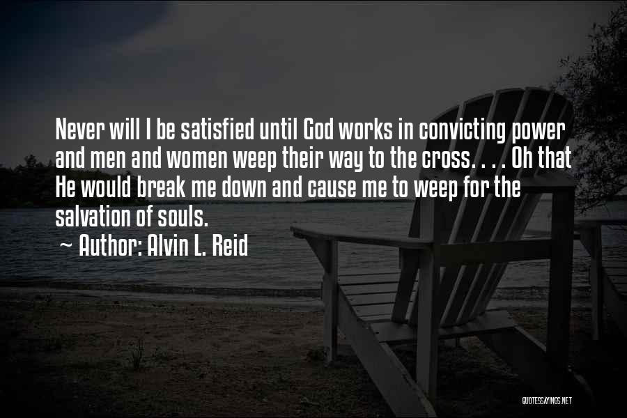 Alvin L. Reid Quotes: Never Will I Be Satisfied Until God Works In Convicting Power And Men And Women Weep Their Way To The