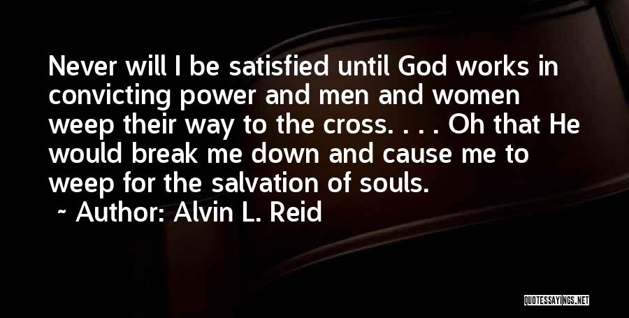 Alvin L. Reid Quotes: Never Will I Be Satisfied Until God Works In Convicting Power And Men And Women Weep Their Way To The