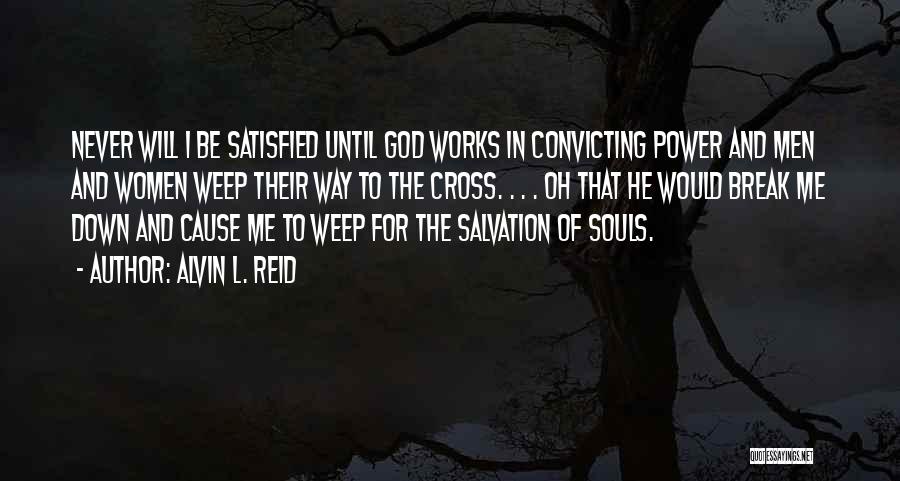 Alvin L. Reid Quotes: Never Will I Be Satisfied Until God Works In Convicting Power And Men And Women Weep Their Way To The