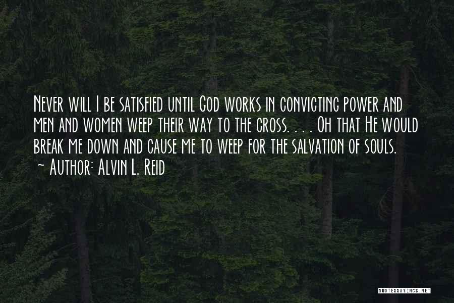 Alvin L. Reid Quotes: Never Will I Be Satisfied Until God Works In Convicting Power And Men And Women Weep Their Way To The