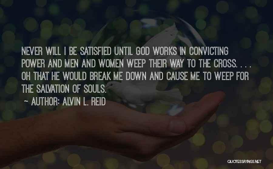Alvin L. Reid Quotes: Never Will I Be Satisfied Until God Works In Convicting Power And Men And Women Weep Their Way To The