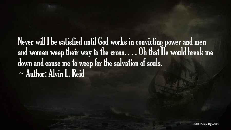 Alvin L. Reid Quotes: Never Will I Be Satisfied Until God Works In Convicting Power And Men And Women Weep Their Way To The