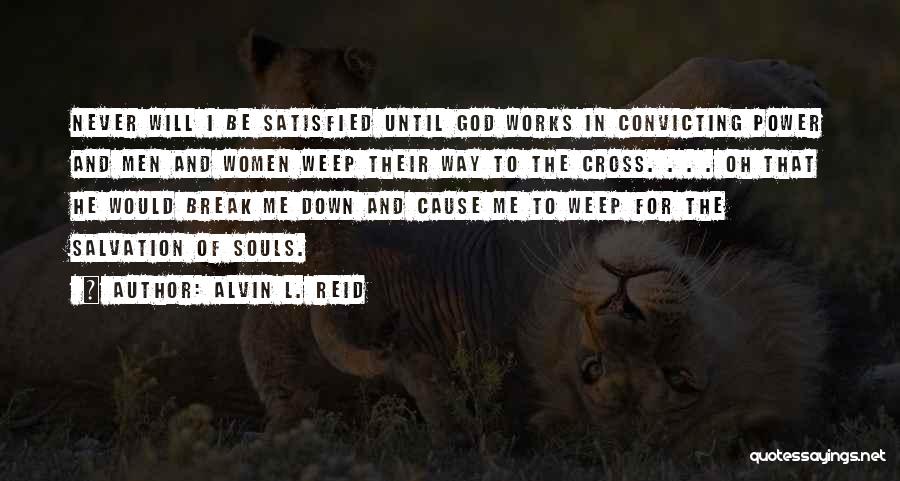 Alvin L. Reid Quotes: Never Will I Be Satisfied Until God Works In Convicting Power And Men And Women Weep Their Way To The