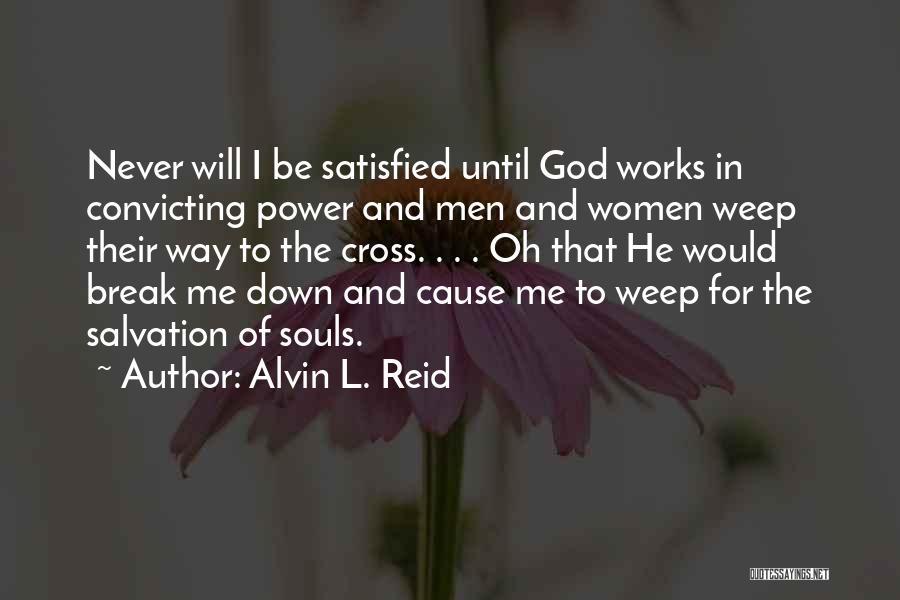 Alvin L. Reid Quotes: Never Will I Be Satisfied Until God Works In Convicting Power And Men And Women Weep Their Way To The
