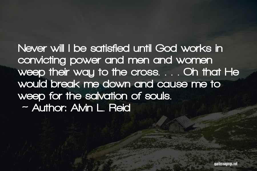 Alvin L. Reid Quotes: Never Will I Be Satisfied Until God Works In Convicting Power And Men And Women Weep Their Way To The