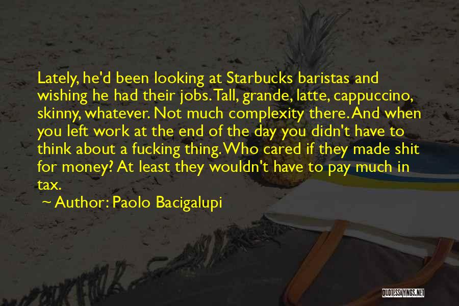 Paolo Bacigalupi Quotes: Lately, He'd Been Looking At Starbucks Baristas And Wishing He Had Their Jobs. Tall, Grande, Latte, Cappuccino, Skinny, Whatever. Not