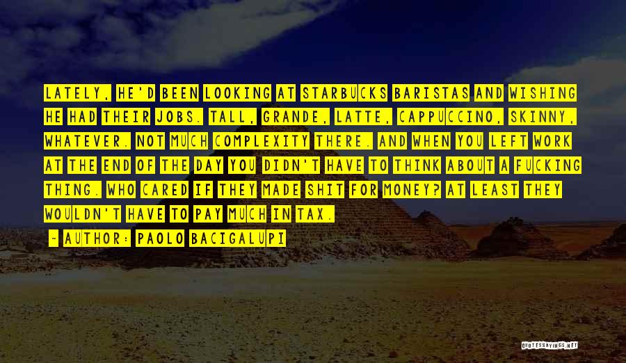 Paolo Bacigalupi Quotes: Lately, He'd Been Looking At Starbucks Baristas And Wishing He Had Their Jobs. Tall, Grande, Latte, Cappuccino, Skinny, Whatever. Not