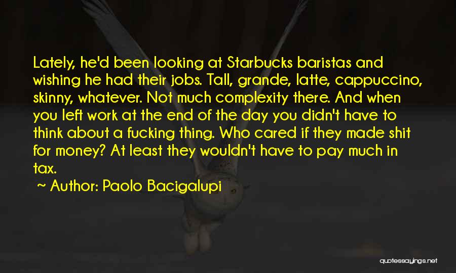 Paolo Bacigalupi Quotes: Lately, He'd Been Looking At Starbucks Baristas And Wishing He Had Their Jobs. Tall, Grande, Latte, Cappuccino, Skinny, Whatever. Not