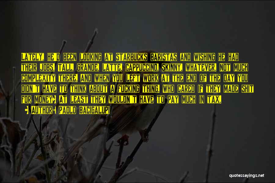 Paolo Bacigalupi Quotes: Lately, He'd Been Looking At Starbucks Baristas And Wishing He Had Their Jobs. Tall, Grande, Latte, Cappuccino, Skinny, Whatever. Not