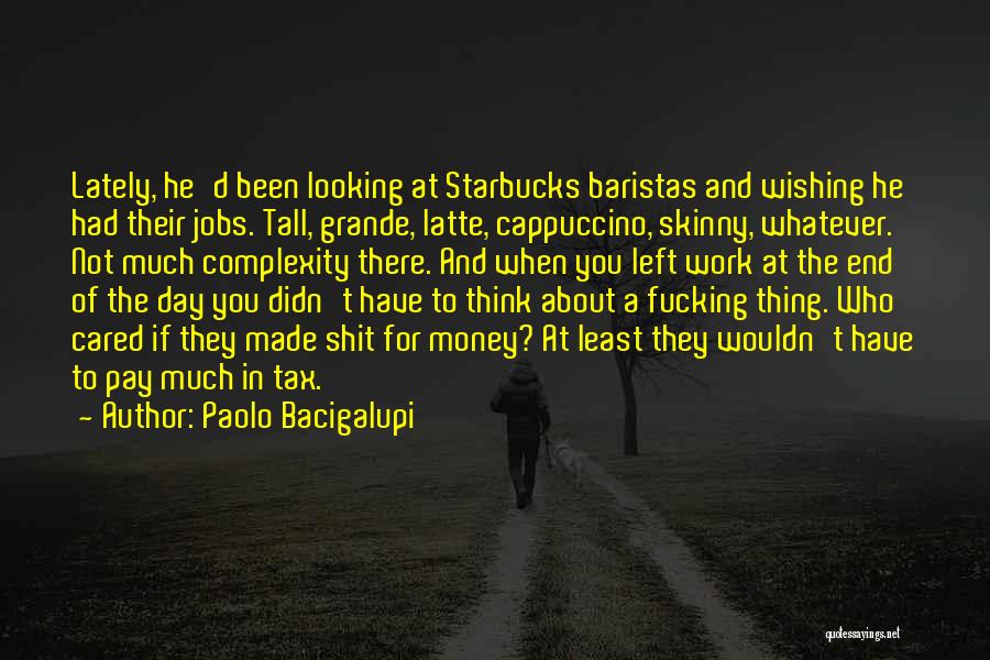 Paolo Bacigalupi Quotes: Lately, He'd Been Looking At Starbucks Baristas And Wishing He Had Their Jobs. Tall, Grande, Latte, Cappuccino, Skinny, Whatever. Not