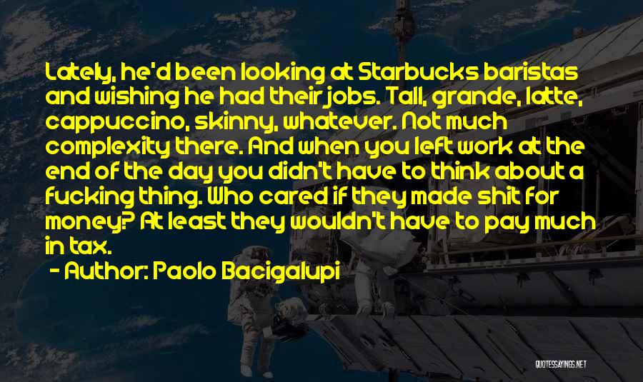 Paolo Bacigalupi Quotes: Lately, He'd Been Looking At Starbucks Baristas And Wishing He Had Their Jobs. Tall, Grande, Latte, Cappuccino, Skinny, Whatever. Not