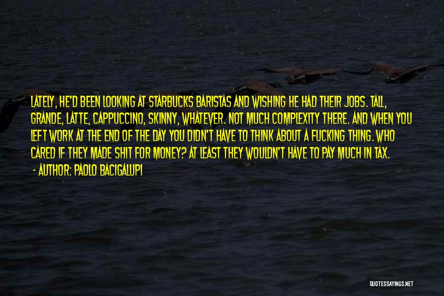 Paolo Bacigalupi Quotes: Lately, He'd Been Looking At Starbucks Baristas And Wishing He Had Their Jobs. Tall, Grande, Latte, Cappuccino, Skinny, Whatever. Not